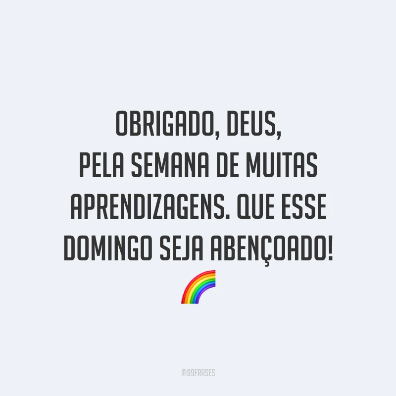 Obrigado, Deus, pela semana de muitas aprendizagens. Que esse domingo seja abençoado!