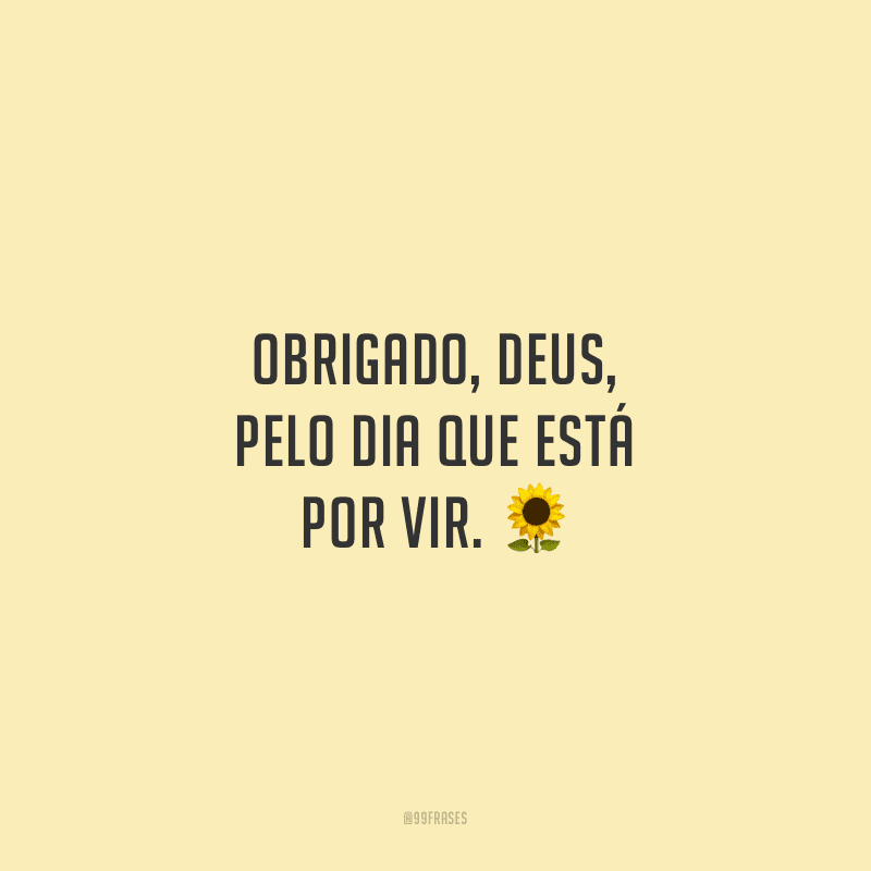 Obrigado, Deus, pelo dia que está por vir.