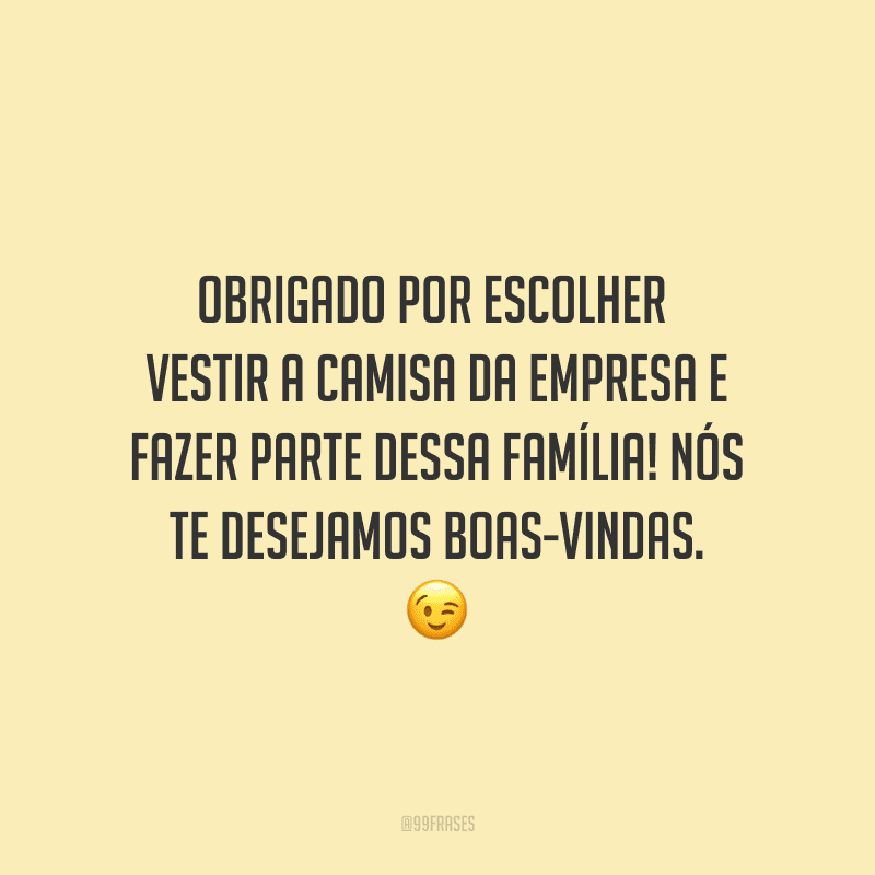 Obrigado por escolher vestir a camisa da empresa e fazer parte dessa família! Nós te desejamos boas-vindas.