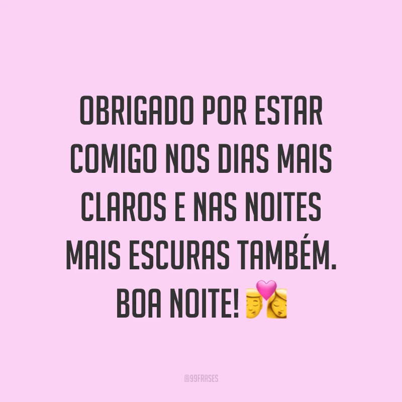 Obrigado por estar comigo nos dias mais claros e nas noites mais escuras também. Boa noite! ?