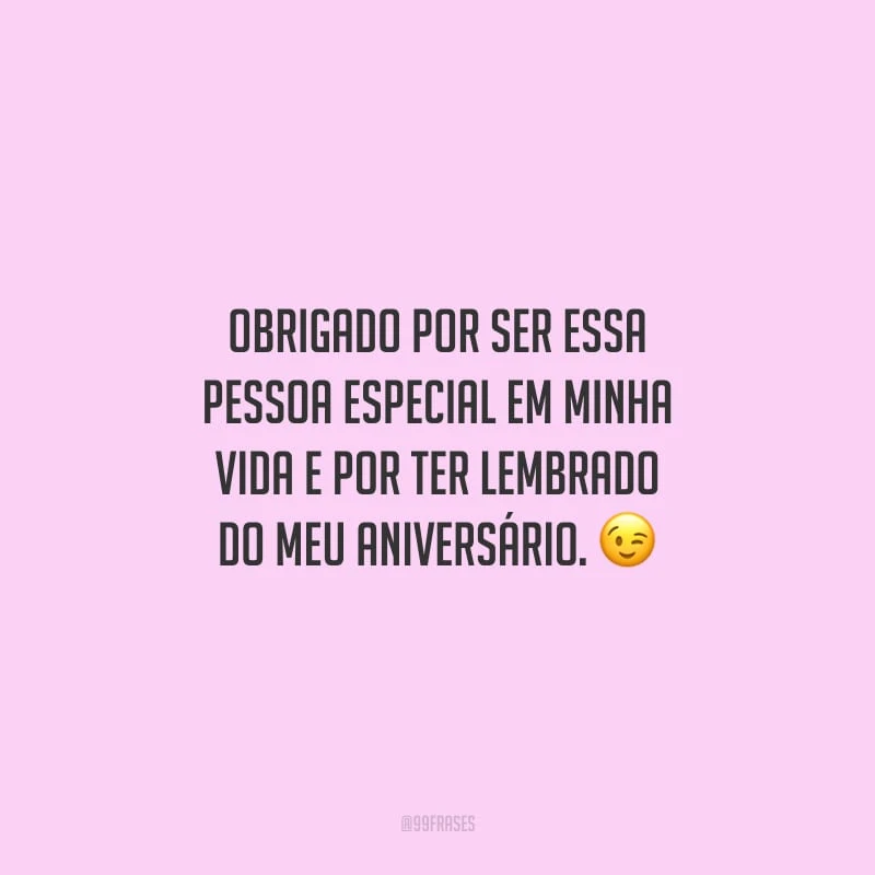 Obrigado por ser essa pessoa especial em minha vida e por ter lembrado do meu aniversário.