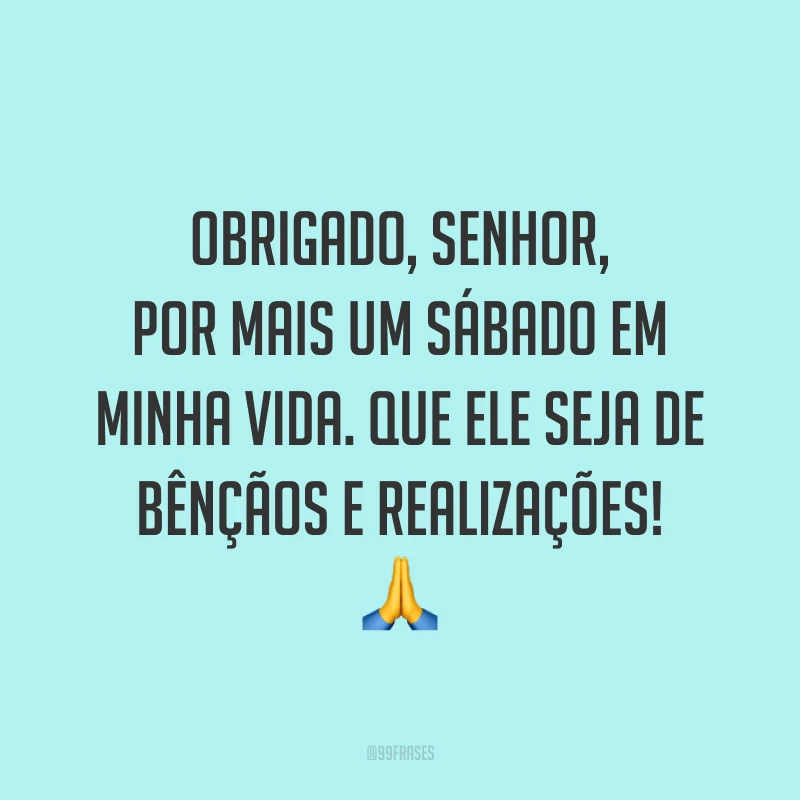 Obrigado, Senhor, por mais um sábado em minha vida. Que ele seja de bênçãos e realizações! 🙏