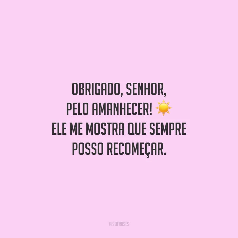 Obrigado, Senhor, pelo amanhecer! Ele me mostra que sempre posso recomeçar.