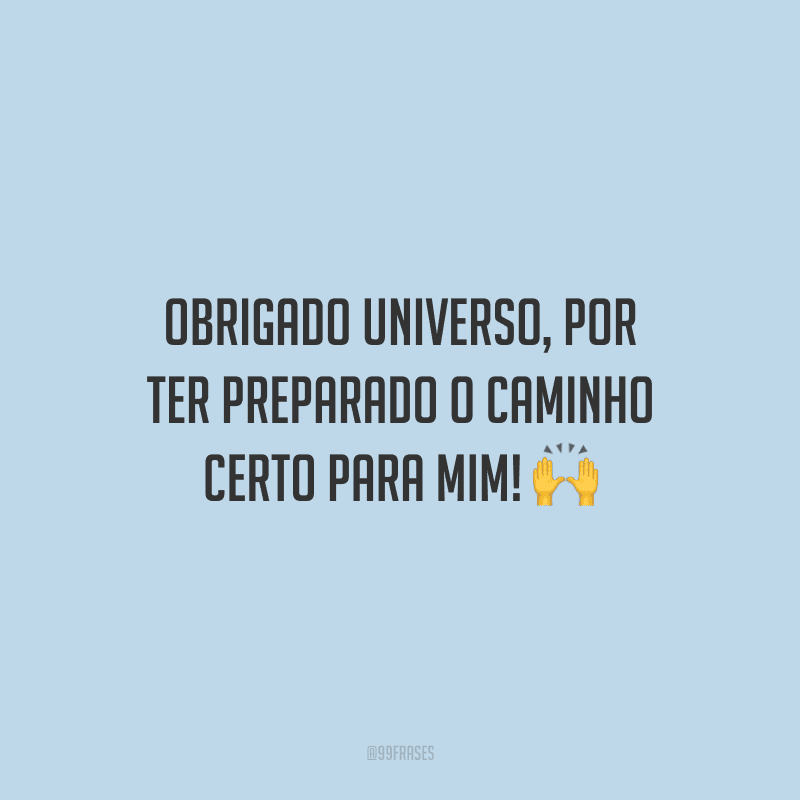 Obrigado universo, por ter preparado o caminho certo para mim!