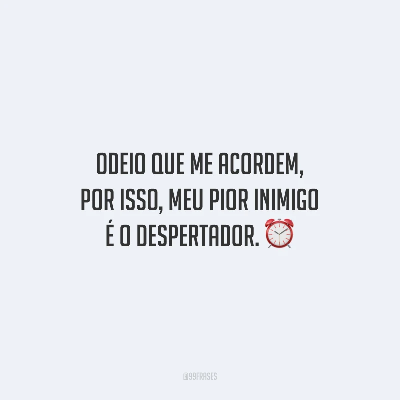 Odeio que me acordem, por isso, meu pior inimigo é o despertador.