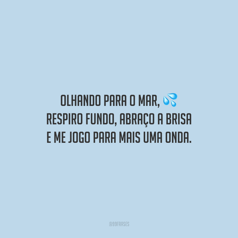 Olhando para o mar, respiro fundo, abraço a brisa e me jogo para mais uma onda.