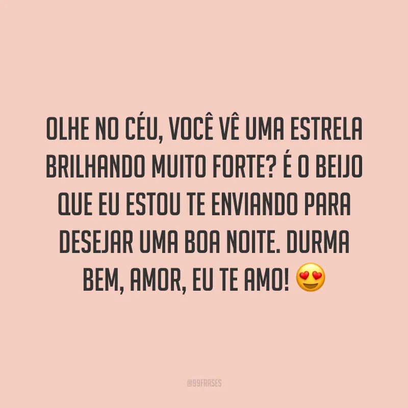 Olhe no céu, você vê uma estrela brilhando muito forte? É o beijo que eu estou te enviando para desejar uma boa noite. Durma bem, amor, eu te amo! 😍