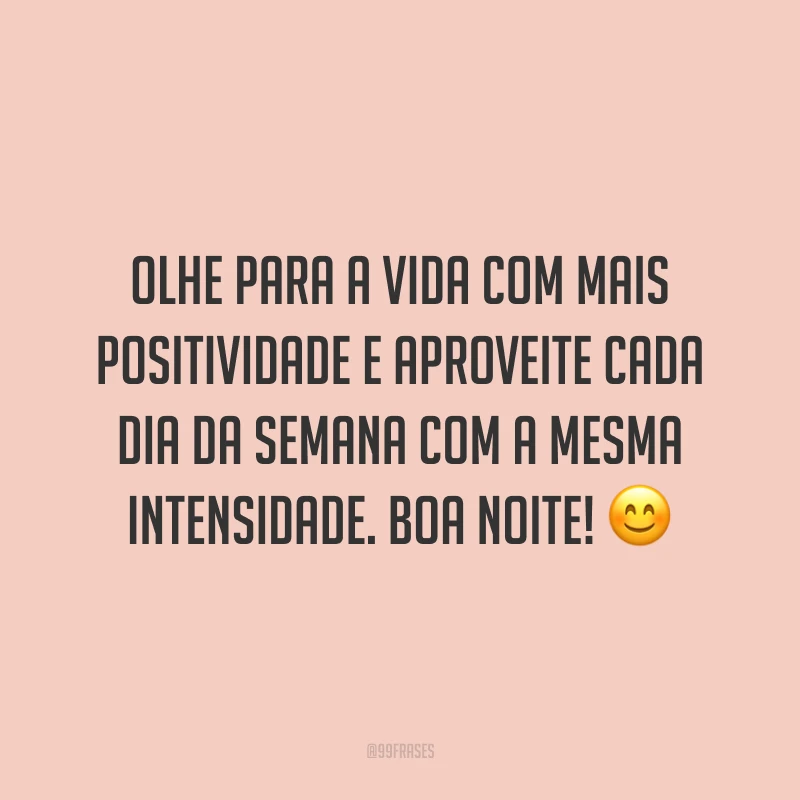 Olhe para a vida com mais positividade e aproveite cada dia da semana com a mesma intensidade. Boa noite! 😊