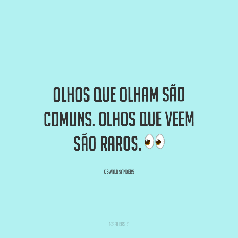 Olhos que olham são comuns. Olhos que veem são raros.