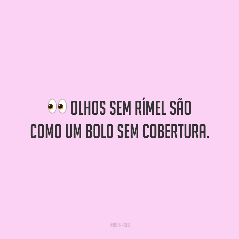 Olhos sem rímel são como um bolo sem cobertura.