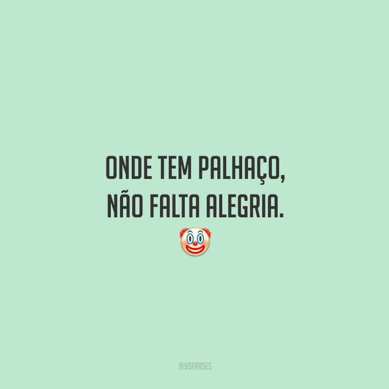Onde tem palhaço, não falta alegria.