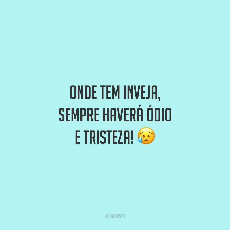 Onde tem inveja, sempre haverá ódio e tristeza! 😥