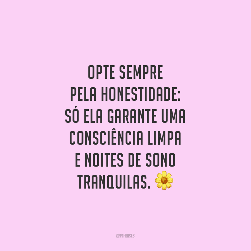 Opte sempre pela honestidade: só ela garante uma consciência limpa e noites de sono tranquilas.