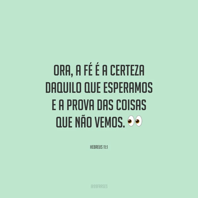 Ora, a fé é a certeza daquilo que esperamos e a prova das coisas que não vemos.