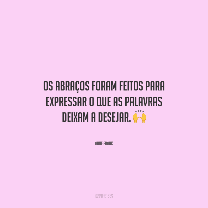 Os abraços foram feitos para expressar o que as palavras deixam a desejar. 