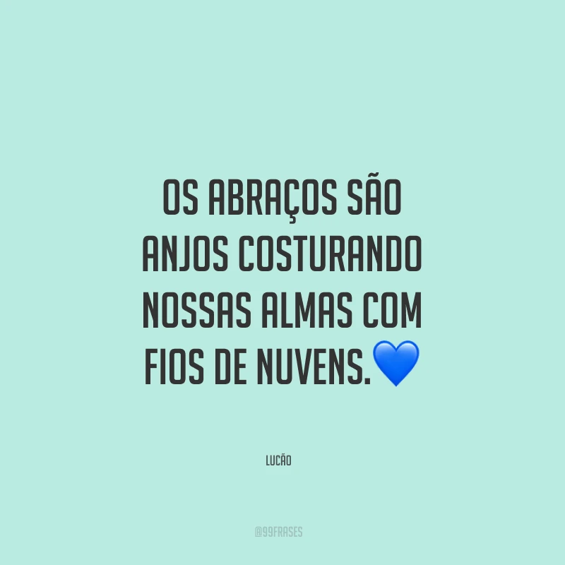 Os abraços são anjos costurando nossas almas com fios de nuvens.