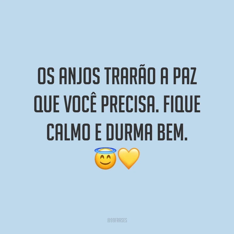 Os anjos trarão a paz que você precisa. Fique calmo e durma bem. ??