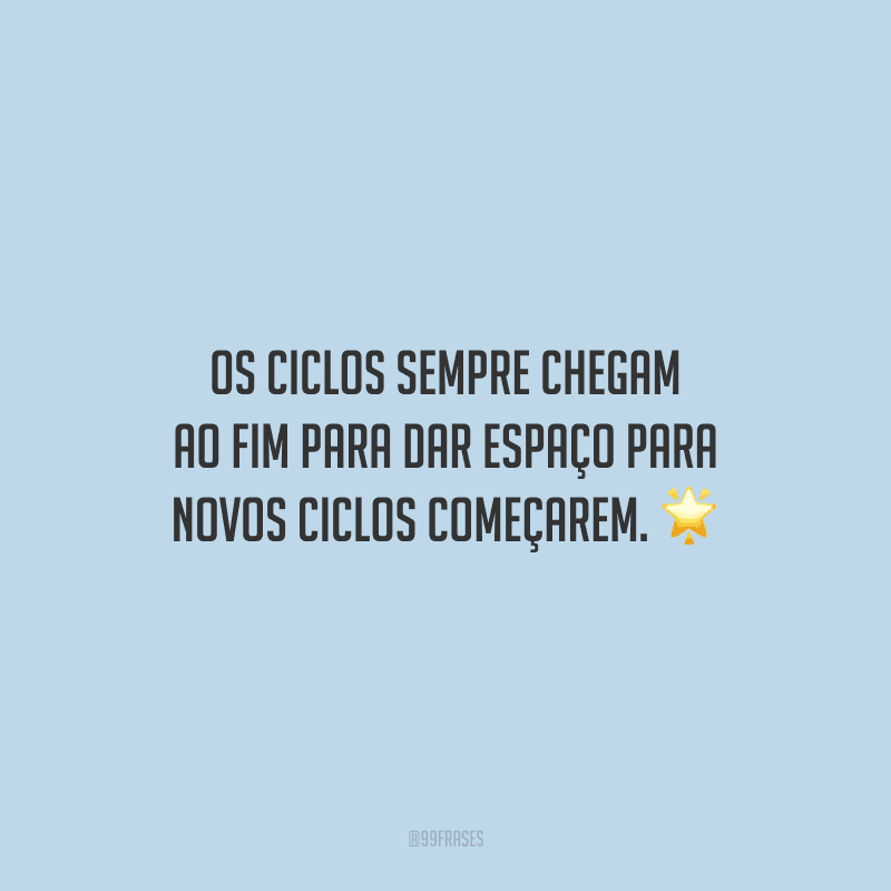 Os ciclos sempre chegam ao fim para dar espaço para novos ciclos começarem.