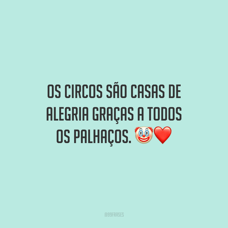 Os circos são casas de alegria graças a todos os palhaços.