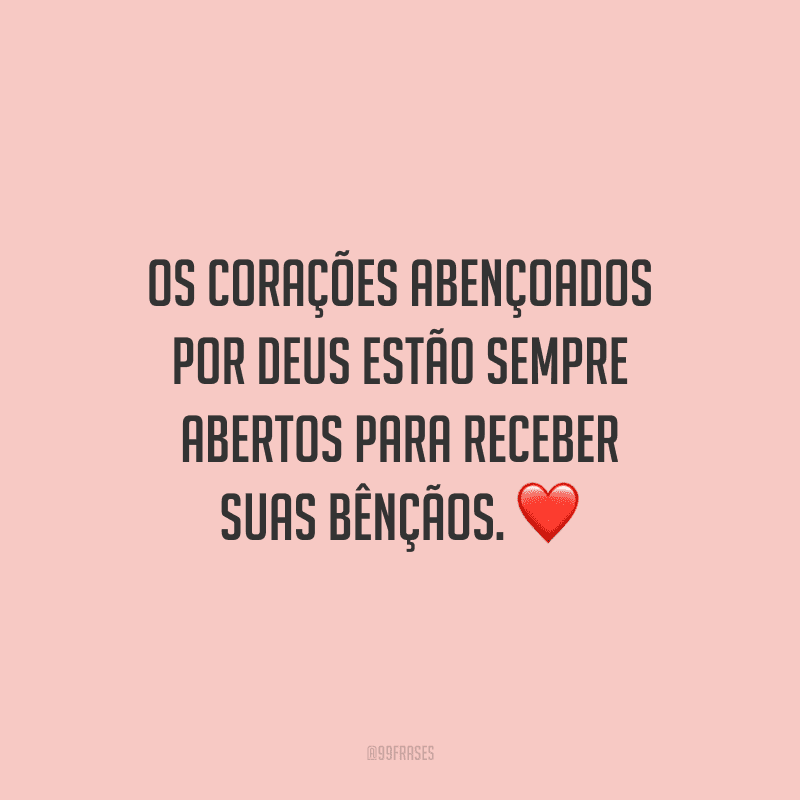 Os corações abençoados por Deus estão sempre abertos para receber suas bênçãos.