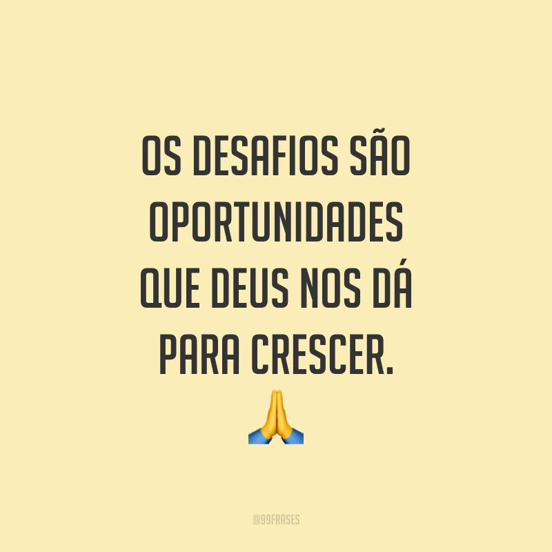 Os desafios são oportunidades que Deus nos dá para crescer. ??