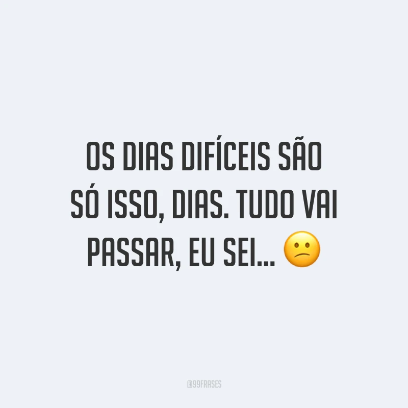 Os dias difíceis são só isso, dias. Tudo vai passar, eu sei... 😕