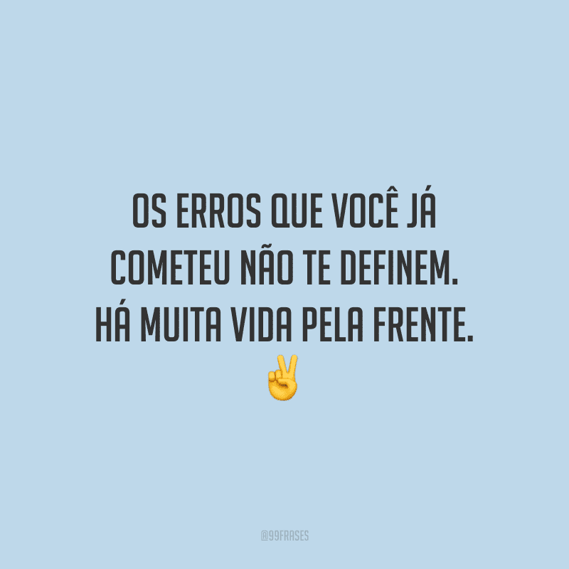 Os erros que você já cometeu não te definem. Há muita vida pela frente.