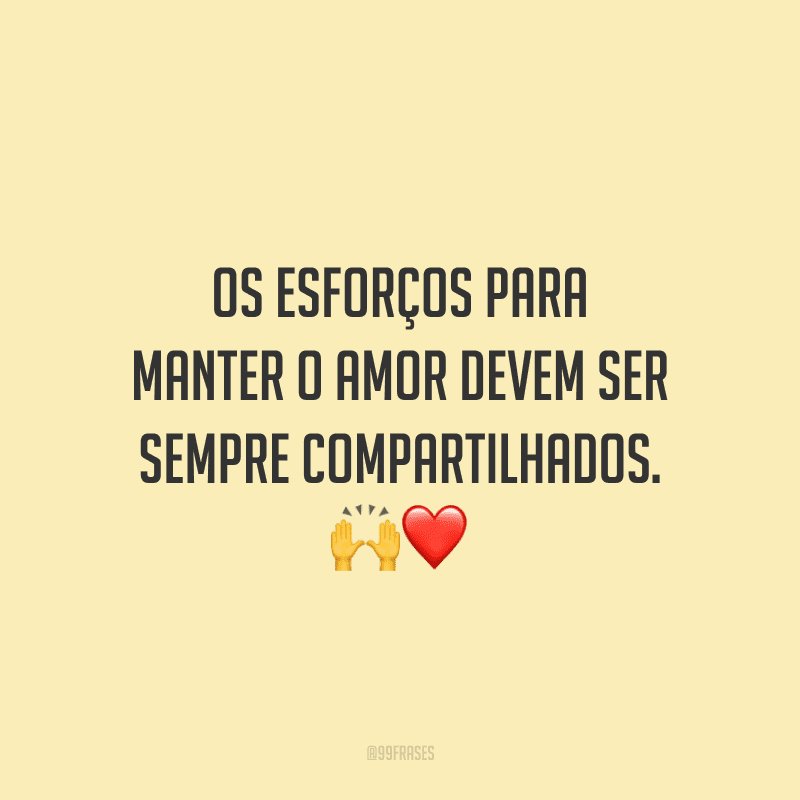 Os esforços para manter o amor devem ser sempre compartilhados.