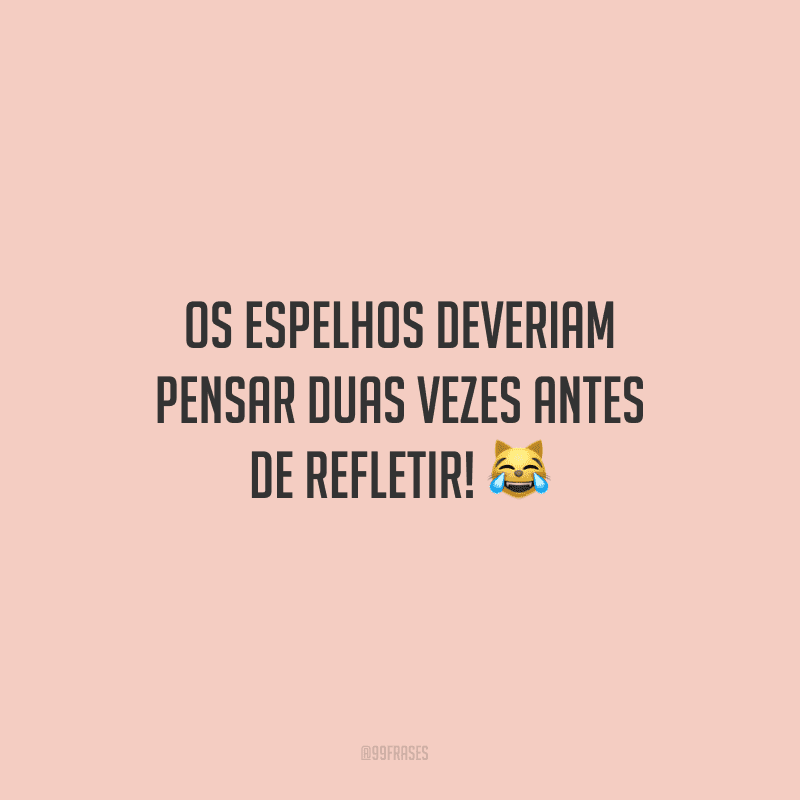 Os espelhos deveriam pensar duas vezes antes de refletir! ?
