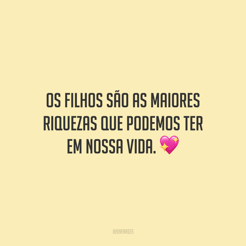 Os filhos são as maiores riquezas que podemos ter em nossa vida. ?