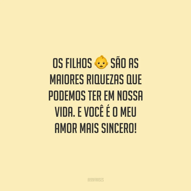 Os filhos são as maiores riquezas que podemos ter em nossa vida. E você é o meu amor mais sincero!