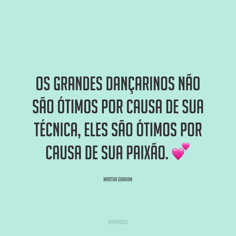 Os grandes dançarinos não são ótimos por causa de sua técnica, eles são ótimos por causa de sua paixão. 💕