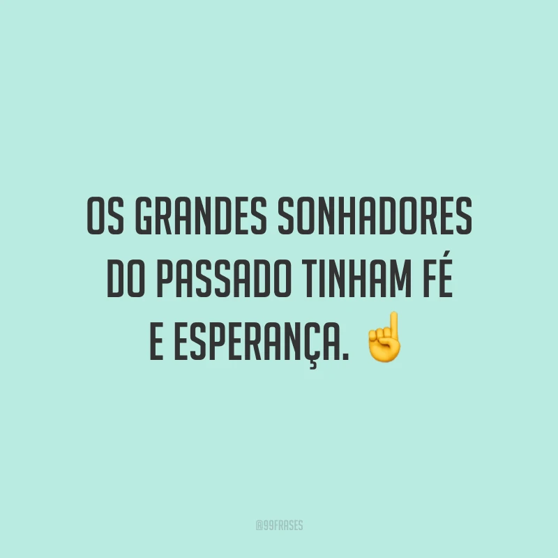 Os grandes sonhadores do passado tinham fé e esperança. ☝