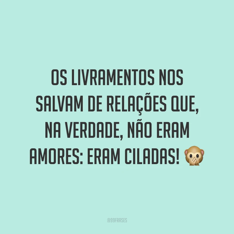 Os livramentos nos salvam de relações que, na verdade, não eram amores: eram ciladas! 🙊