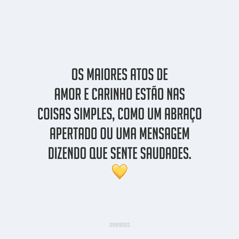 Os maiores atos de amor e carinho estão nas coisas simples, como um abraço apertado ou uma mensagem dizendo que sente saudades. 
