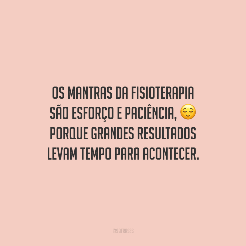 Os mantras da fisioterapia são esforço e paciência, porque grandes resultados levam tempo para acontecer.
