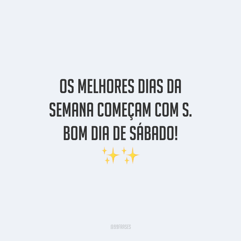 Os melhores dias da semana começam com S. Bom dia de sábado!