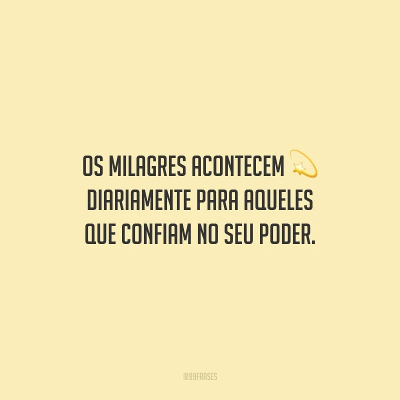 Os milagres acontecem diariamente para aqueles que confiam no seu poder.