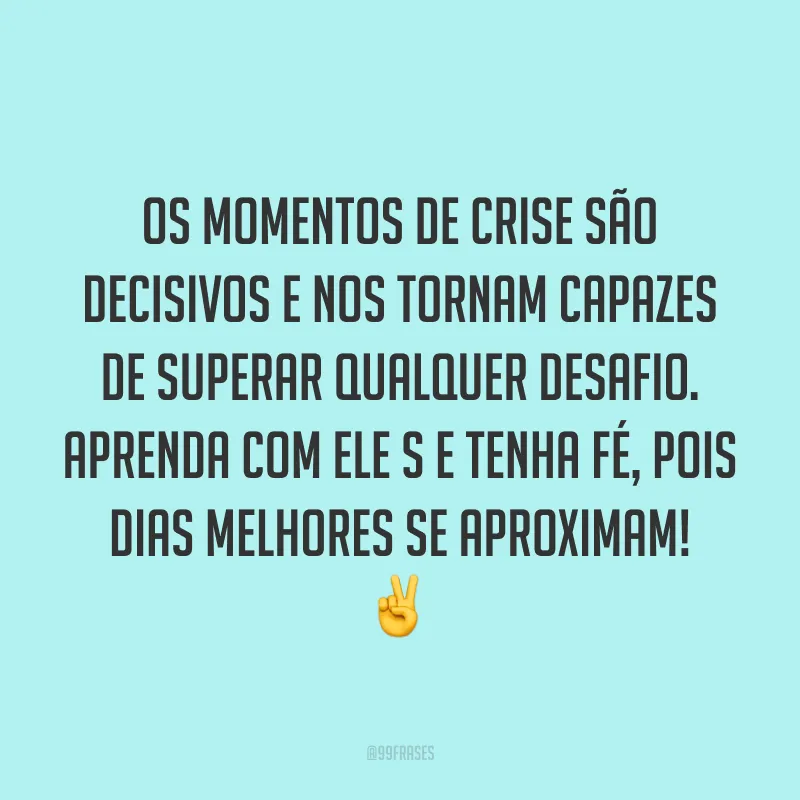Os momentos de crise são decisivos e nos tornam capazes de superar qualquer desafio. Aprenda com eles e tenha fé, pois dias melhores se aproximam! ✌️