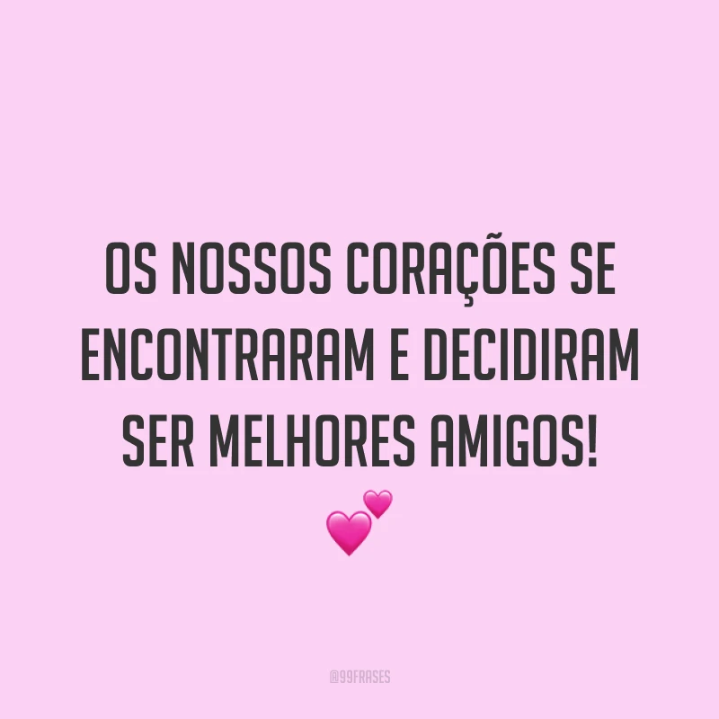 Os nossos corações se encontraram e decidiram ser melhores amigos! ?