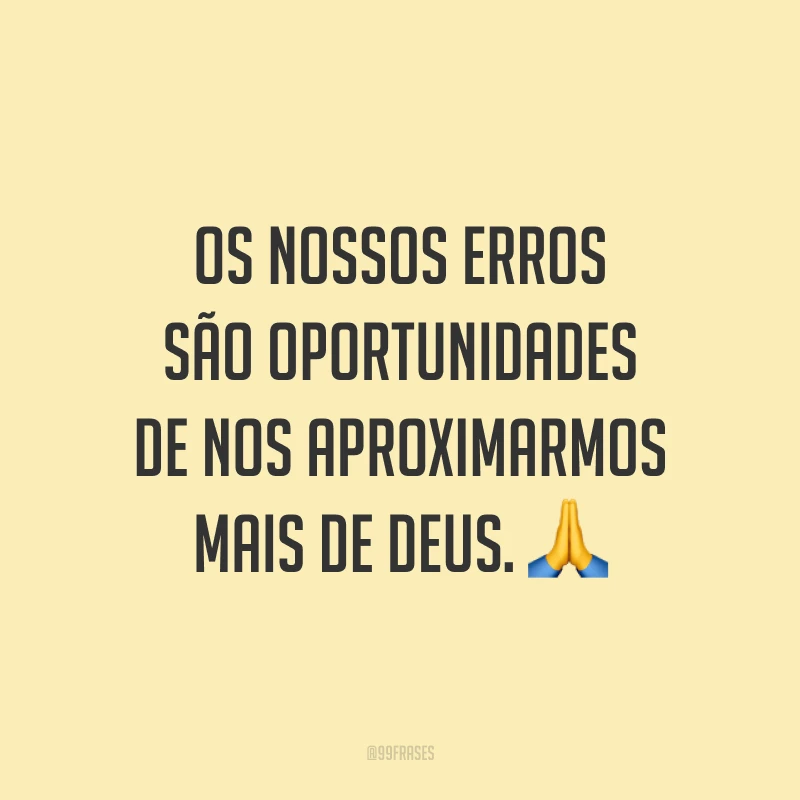 Os nossos erros são oportunidades de nos aproximarmos mais de Deus. 🙏