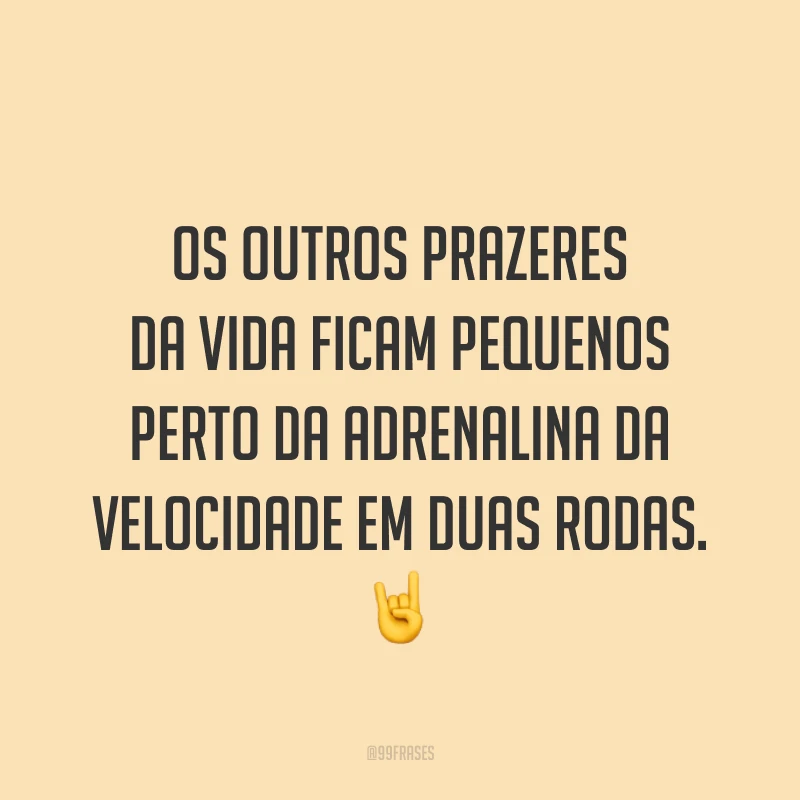 Os outros prazeres da vida ficam pequenos perto da adrenalina da velocidade em duas rodas. ?