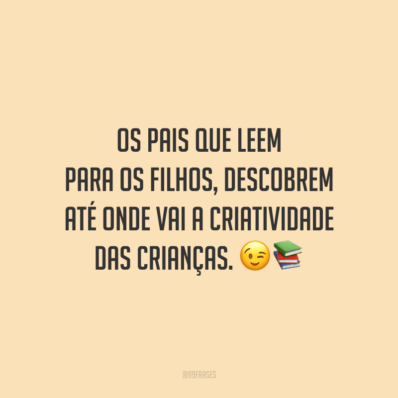Os pais que leem para os filhos, descobrem até onde vai a criatividade das crianças.