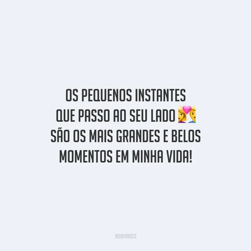 Os pequenos instantes que passo ao seu lado são os mais grandes e belos momentos em minha vida!