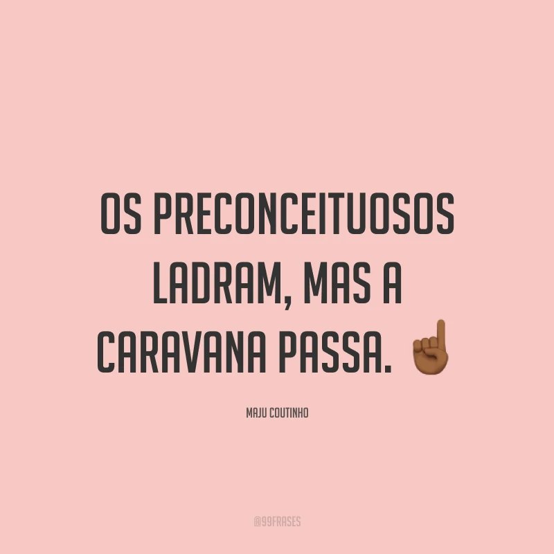 Os preconceituosos ladram, mas a caravana passa. ☝🏾