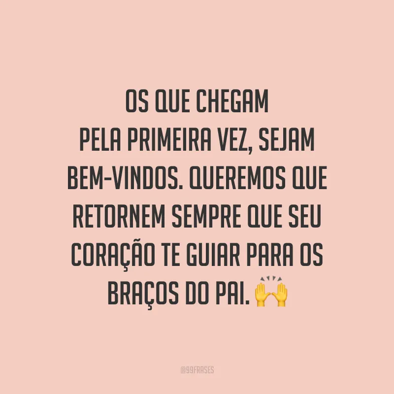 Os que chegam pela primeira vez, sejam bem-vindos. Queremos que retornem sempre que seu coração te guiar para os braços do Pai. 🙌
