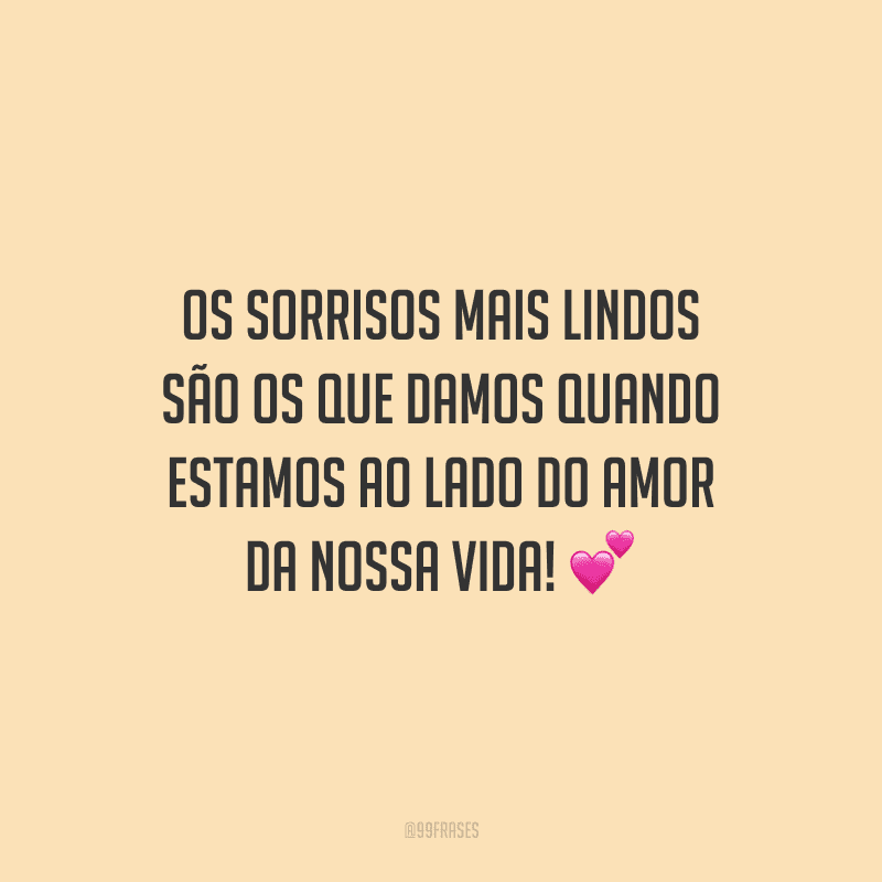 Os sorrisos mais lindos são os que damos quando estamos ao lado do amor da nossa vida! 