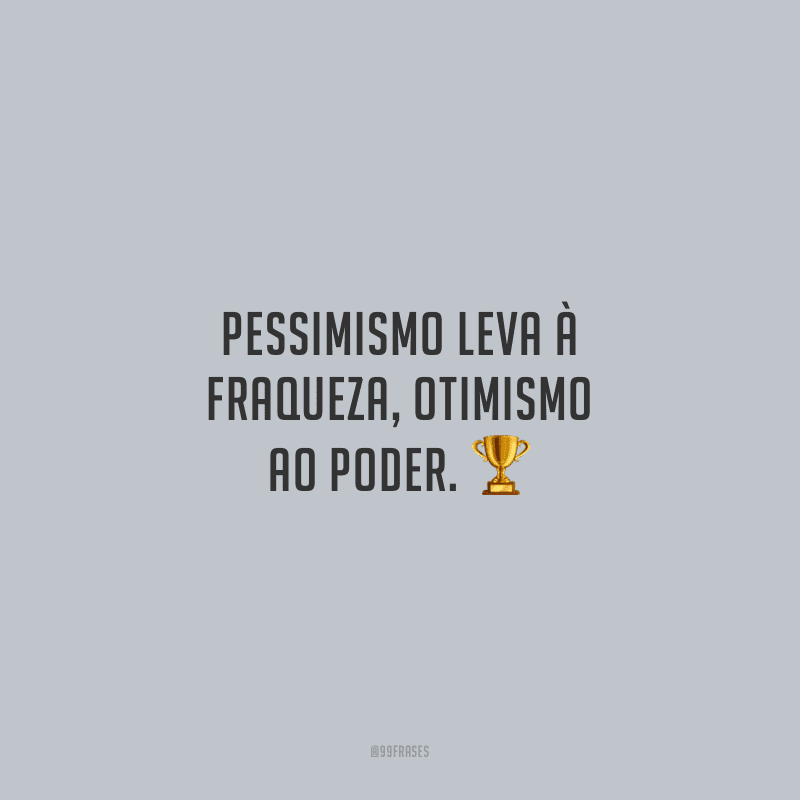 Pessimismo leva à fraqueza, otimismo ao poder. 