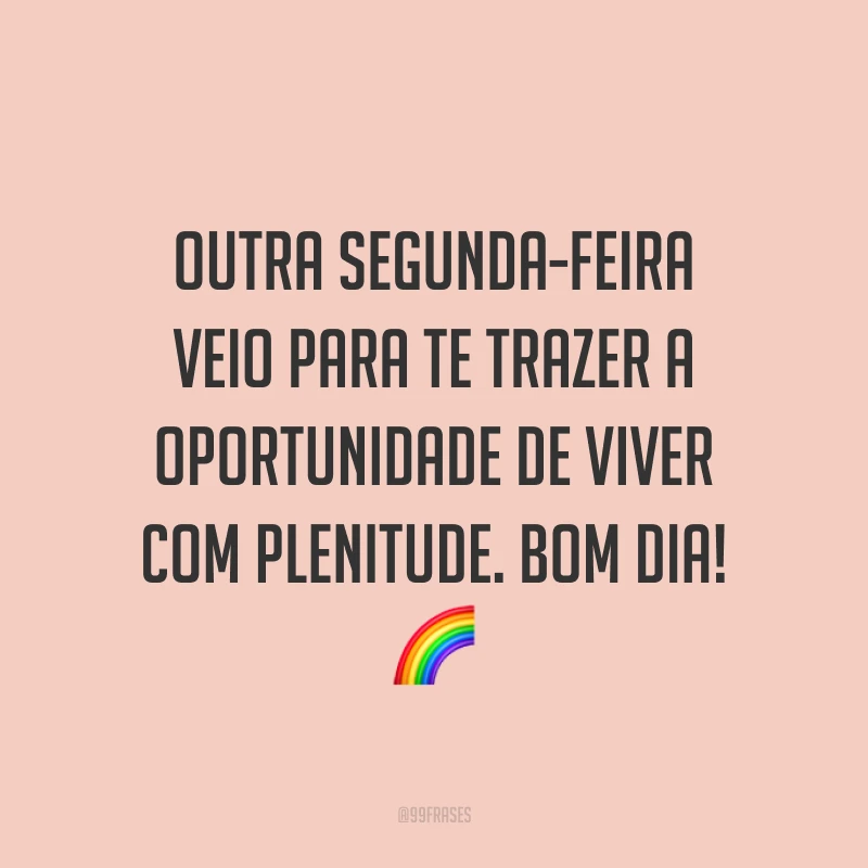 Outra segunda-feira veio para te trazer a oportunidade de viver com plenitude. Bom dia! 🌈