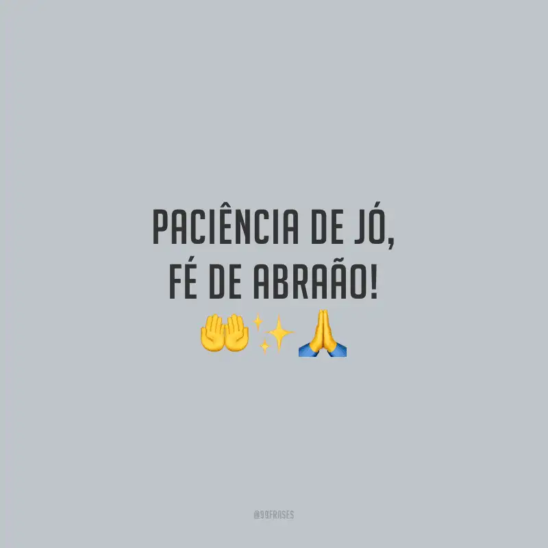 Paciência de Jó, fé de Abraão!